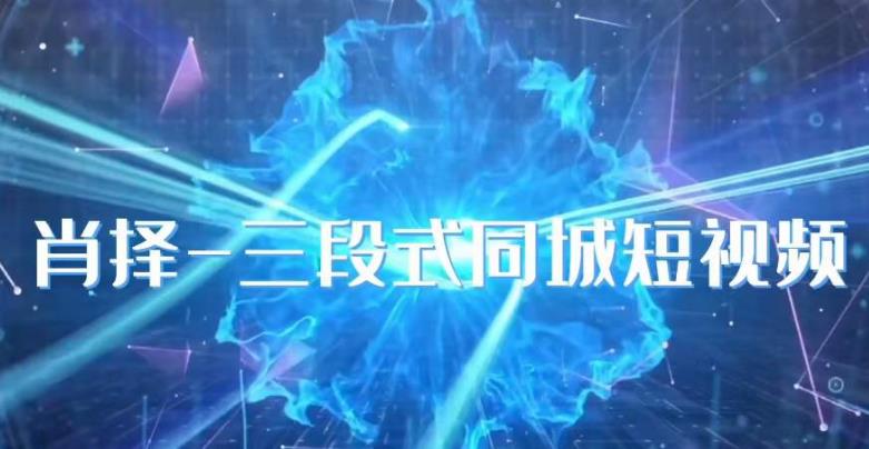 肖择-抖音同城短视频，​三段式同城短视频实操-千城资源网