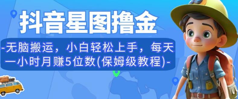 抖音星图撸金，无脑搬运，小白轻松上手，每天一小时月赚5位数(保姆级教程)【揭秘】-千城资源网