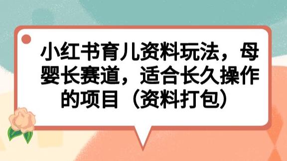 小红书育儿资料玩法，母婴长赛道，适合长久操作的项目（资料打包）【揭秘】-千城资源网