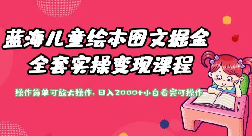 蓝海儿童绘本图文掘金全套实操变现课程，操作简单可放大操作，日入2000+【揭秘】-千城资源网