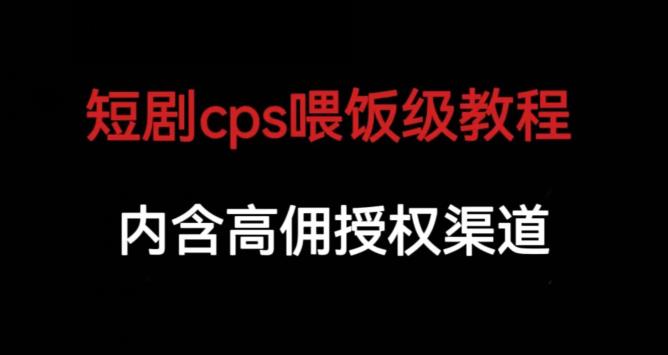 短剧cps喂饭级教学，内涵高佣授权渠道-千城资源网