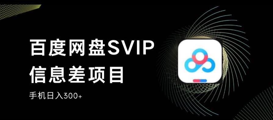 百度网盘SVIP信息差项目，0投入小白极速上手，手机稳定日入300+【揭秘】-千城资源网