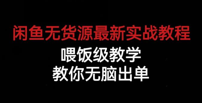 闲鱼无货源最新实战教程，喂饭级教学，教你无脑出单【揭秘】-千城资源网