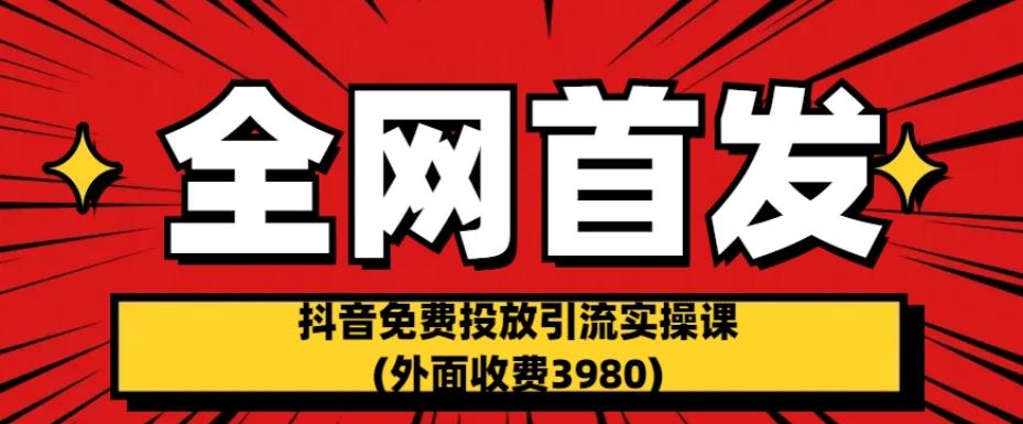 全网首发：抖音免费投放引流实操课(外面收费3980)【揭秘】-千城资源网