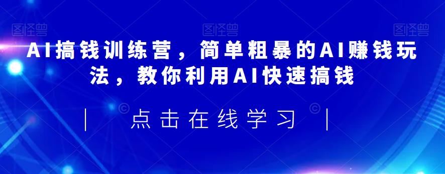 AI搞钱训练营，简单粗暴的AI赚钱玩法，教你利用AI快速搞钱-千城资源网