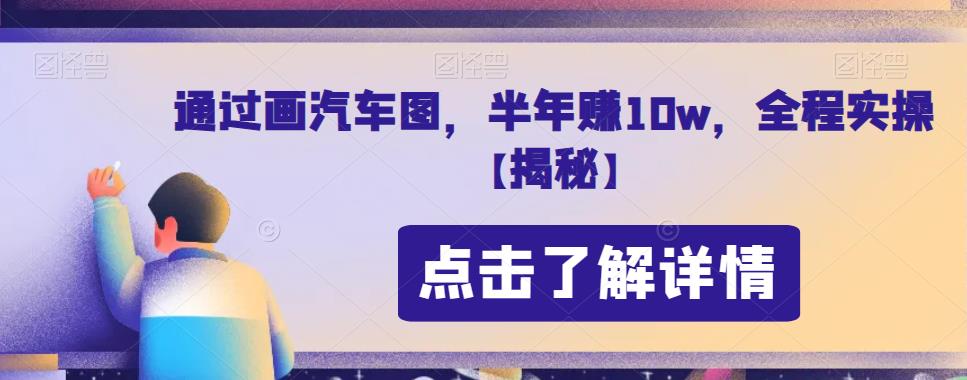 通过画汽车图，半年赚10w，全程实操【揭秘】-千城资源网