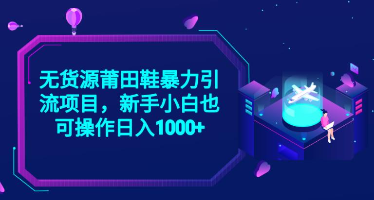 2023无货源莆田鞋暴力引流项目，新手小白也可实操日入1000+【揭秘】-千城资源网