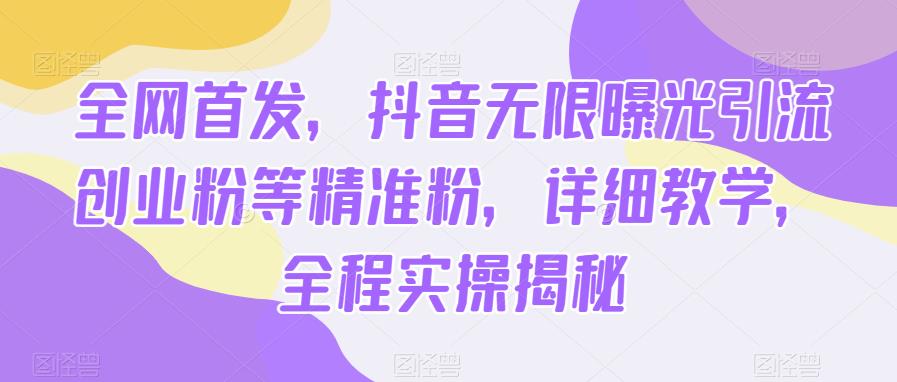 全网首发，抖音无限曝光引流创业粉等精准粉，详细教学，全程实操揭秘-千城资源网
