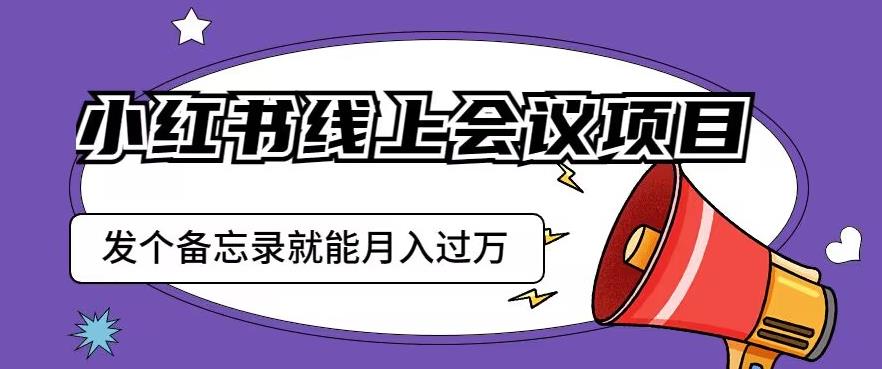 小红书线上会议项目，发一个备忘录笔记就能精准获客月入过万【揭秘】-千城资源网