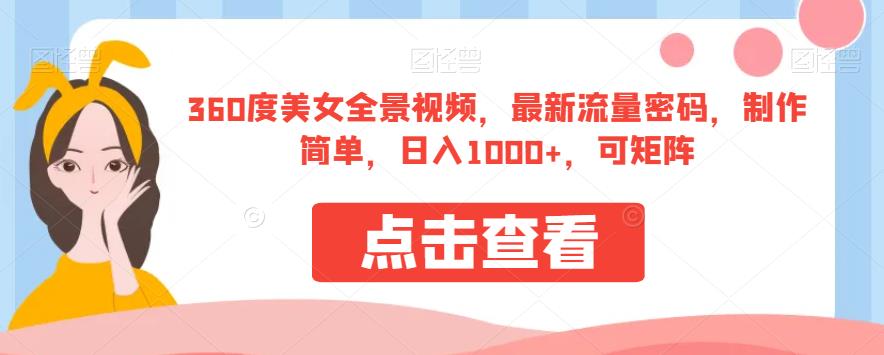 360度美女全景视频，最新流量密码，制作简单，日入1000+，可矩阵【揭秘】-千城资源网