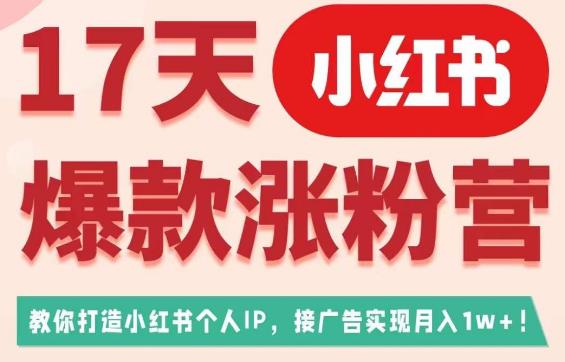 17天小红书爆款涨粉营（广告变现方向），教你打造小红书博主IP、接广告变现的-千城资源网
