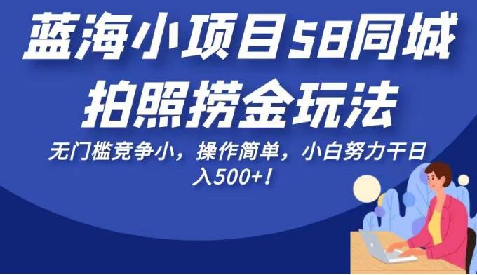 蓝海小项目58同城拍照捞金玩法，无门槛竞争小，操作简单，小白努力干日入500+！【揭秘】-千城资源网