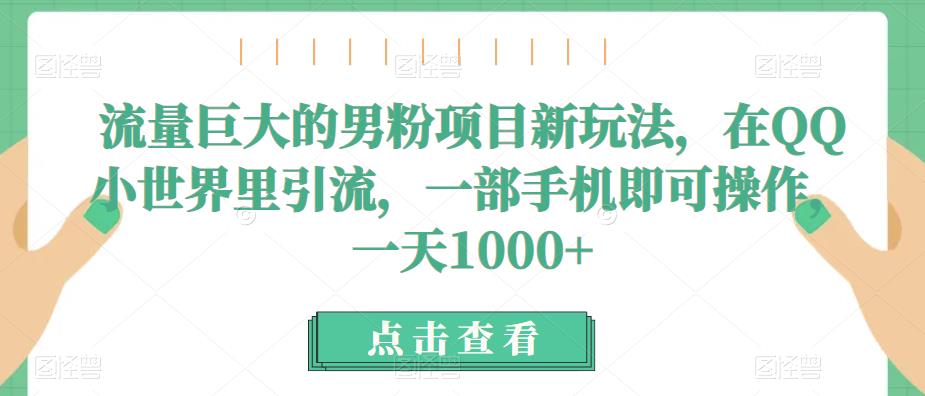 流量巨大的男粉项目新玩法，在QQ小世界里引流，一部手机即可操作，一天1000+-千城资源网