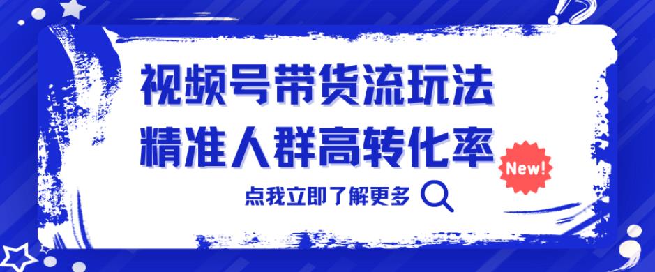 视频号带货流玩法，精准人群高转化率，0基础也可以上手【揭秘】-千城资源网