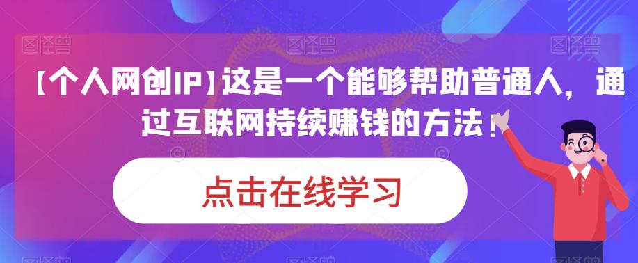 【个人网创IP】这是一个能够帮助普通人，通过互联网持续赚钱的方法！-千城资源网