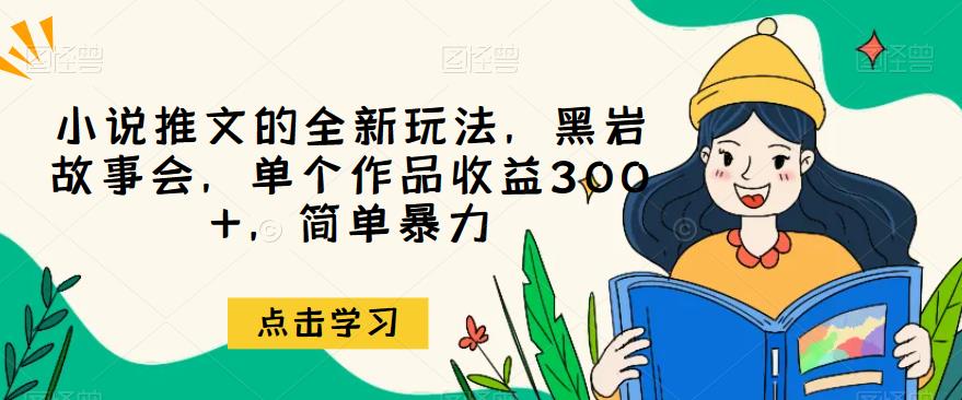 小说推文的全新玩法，黑岩故事会，单个作品收益300+，简单暴力【揭秘】-千城资源网