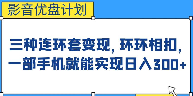 影音优盘计划，三种连环套变现方式，环环相扣，一部手机就能实现日入300+【揭秘】-千城资源网