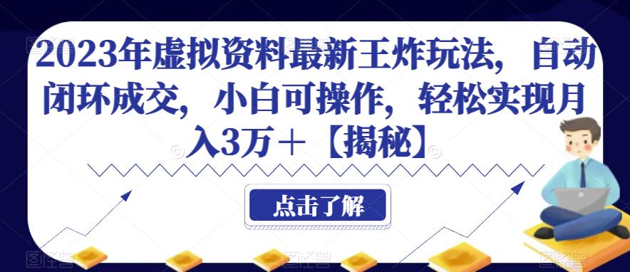 2023年虚拟资料最新王炸玩法，自动闭环成交，小白可操作，轻松实现月入3万＋【揭秘】-千城资源网