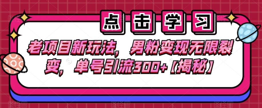 老项目新玩法，男粉变现无限裂变，单号引流300+【揭秘】-千城资源网