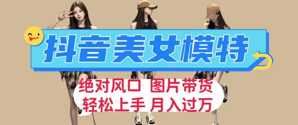 抖音美女模特图片带货，每天半小时发两张图片，月入过万，轻松躺赚【揭秘】-千城资源网