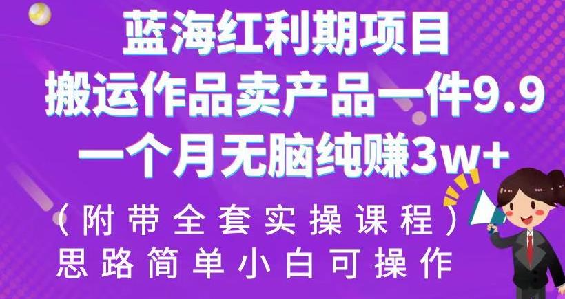 蓝海红利期项目，搬运作品卖产品一件9.9，一个月无脑纯赚3w+！（附带全套实操课程）【揭秘】-千城资源网