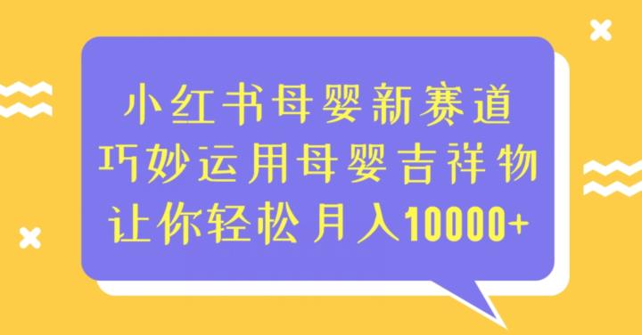 小红书母婴新赛道，巧妙运用母婴吉祥物，让你轻松月入10000+【揭秘】-千城资源网