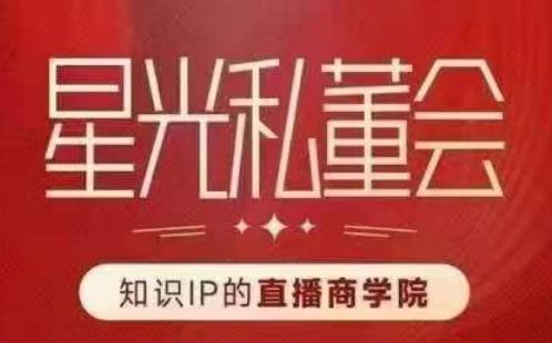 星光私董会（知识IP的直播商学院）赋能直播驱动的知识IP和老板，帮你做出高流量、高变现的直播间！-千城资源网