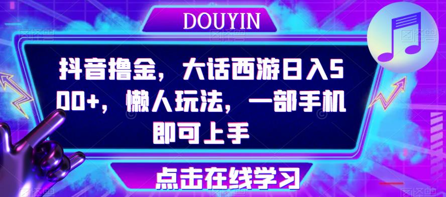 抖音撸金，大话西游日入500+，懒人玩法，一部手机即可上手【揭秘】-千城资源网