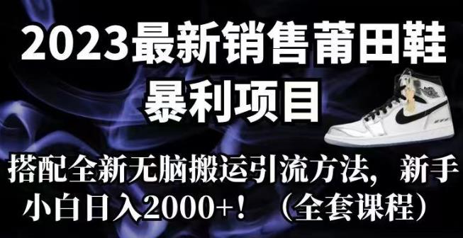 2023最新销售莆田鞋暴利项目，搭配全新无脑搬运引流方法，新手小白日入2000+【揭秘】-千城资源网