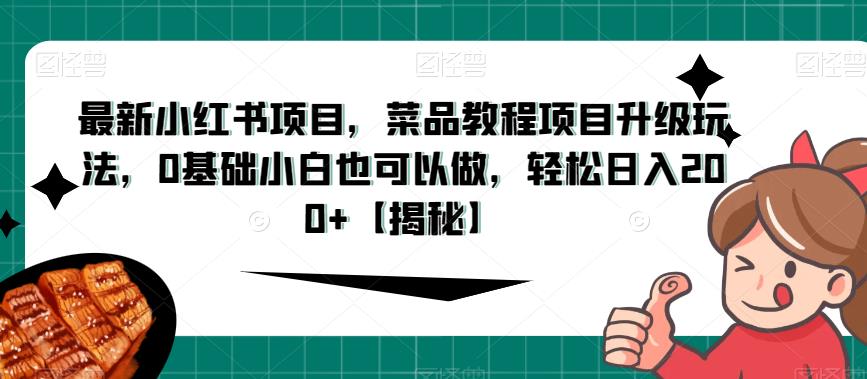 最新小红书项目，菜品教程项目升级玩法，0基础小白也可以做，轻松日入200+【揭秘】-千城资源网