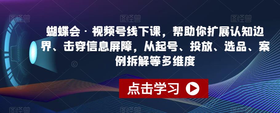蝴蝶会·视频号线下课，帮助你扩展认知边界、击穿信息屏障，从起号、投放、选品、案例拆解等多维度-千城资源网
