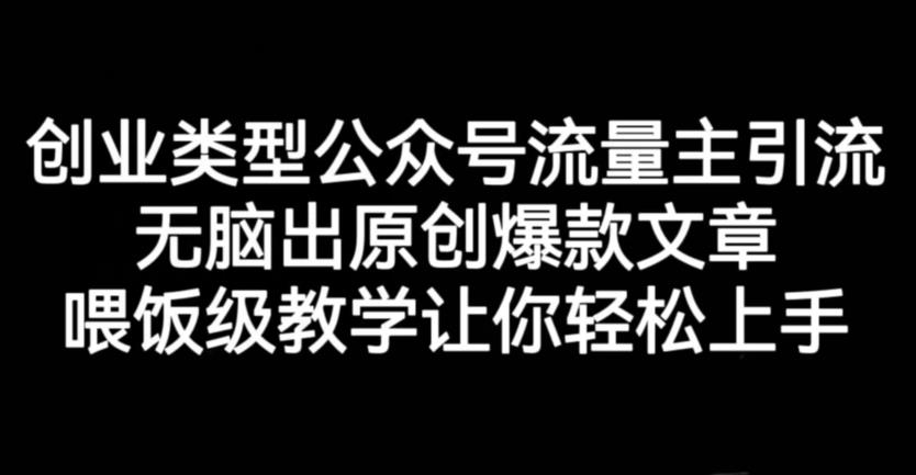 创业类型公众号流量主引流项目，无脑出原创爆款文章，喂饭级教学让你轻松上手【揭秘】-千城资源网