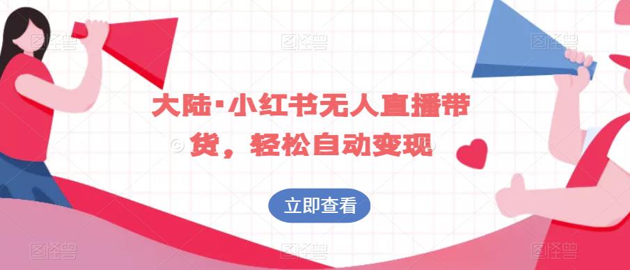 大陆·小红书无人直播带货，轻松自动变现-千城资源网