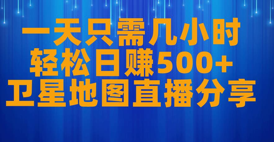 一天只需几小时，轻松日赚500+，卫星地图直播项目分享【揭秘】-千城资源网