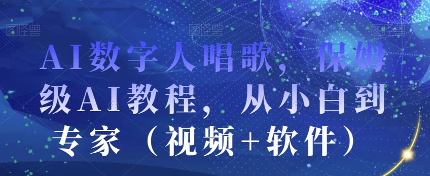 AI数字人唱歌，保姆级AI教程，从小白到专家（视频+软件）-千城资源网