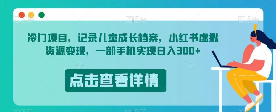 冷门项目，记录儿童成长档案，小红书虚拟资源变现，一部手机实现日入300+【揭秘】-千城资源网