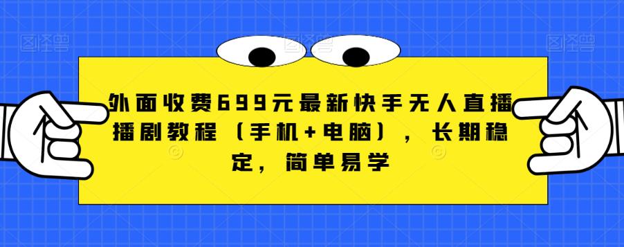 外面收费699元最新快手无人直播播剧教程（手机+电脑），长期稳定，简单易学-千城资源网