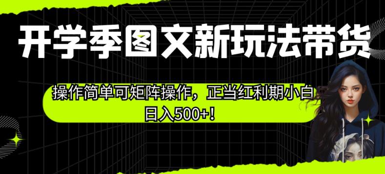 开学季图文新玩法带货，操作简单可矩阵操作，正当红利期小白日入500+！【揭秘】-千城资源网