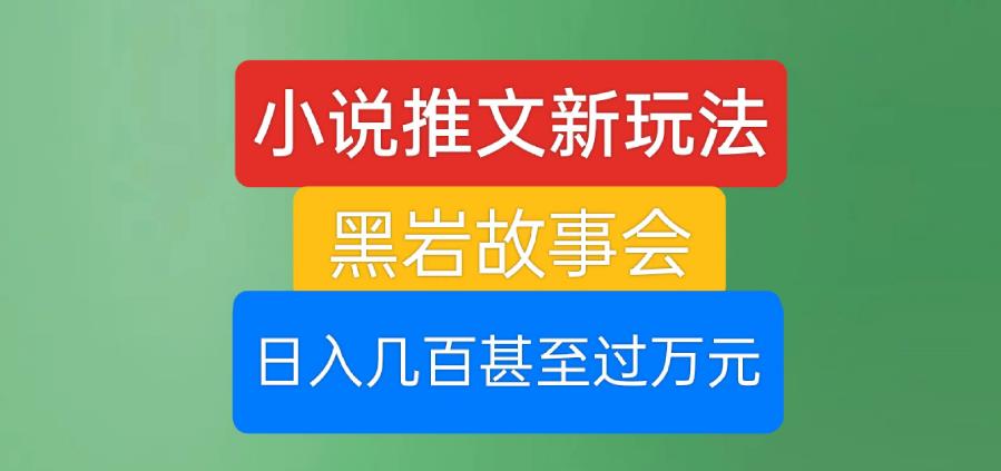 小说推文新玩法，黑岩故事会，日入几百甚至过万元【揭秘】-千城资源网