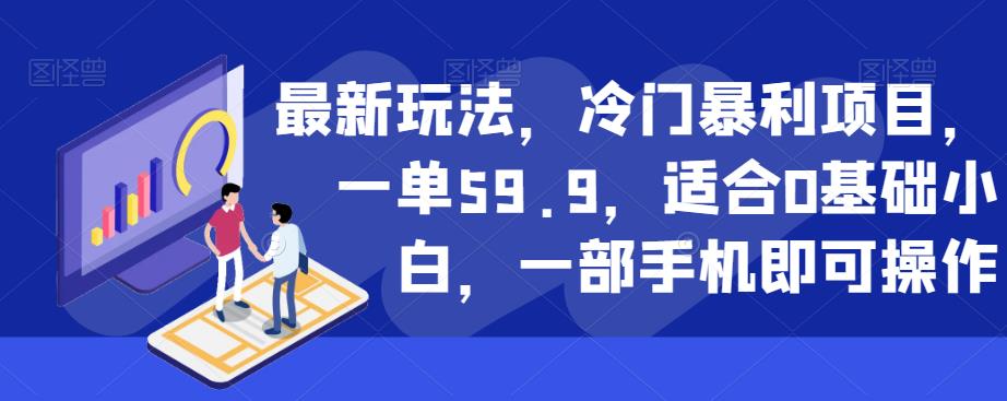 最新玩法，冷门暴利项目，一单59.9，适合0基础小白，一部手机即可操作【揭秘】-千城资源网