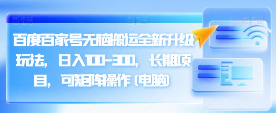 百度百家号无脑搬运全新升级玩法，日入100-300，长期项目，可矩阵操作(电脑)【揭秘】-千城资源网
