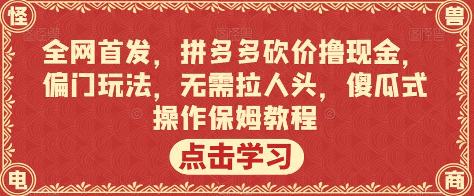 全网首发，拼多多砍价撸现金，偏门玩法，无需拉人头，傻瓜式操作保姆教程【揭秘】-千城资源网