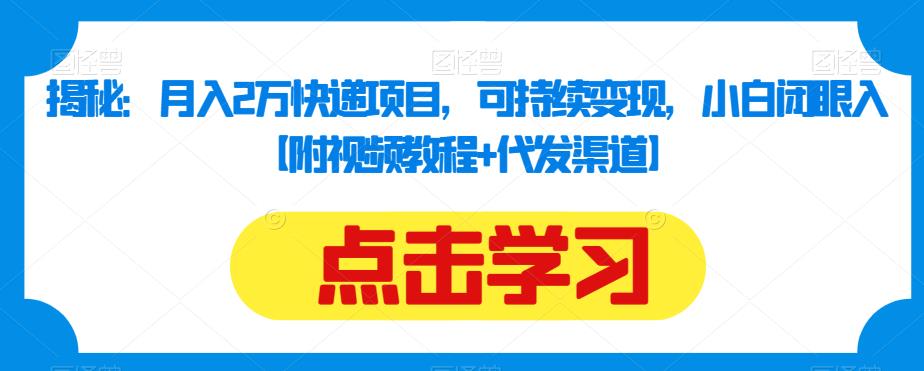 揭秘：月入2万快递项目，可持续变现，小白闭眼入【附视频教程+代发渠道】-千城资源网