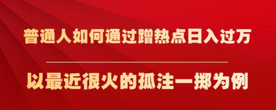 普通人如何通过蹭热点日入过万，以最近很火的孤注一掷为例【揭秘】-千城资源网