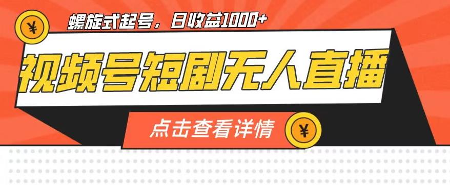 视频号短剧无人直播，螺旋起号，单号日收益1000+【揭秘】-千城资源网
