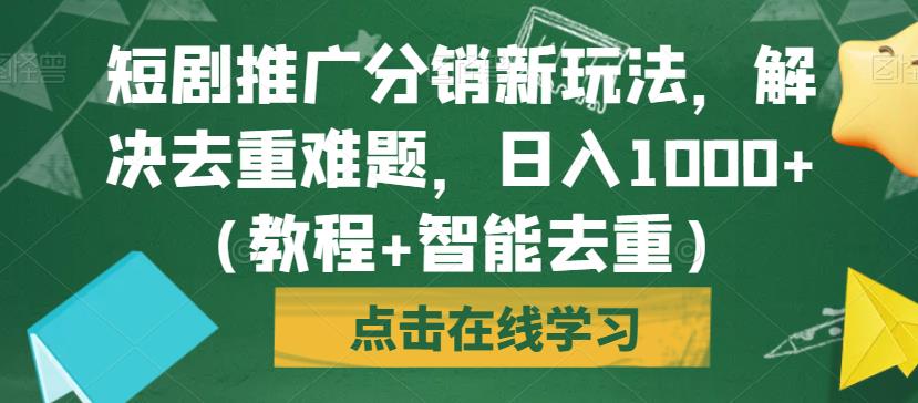 短剧推广分销新玩法，解决去重难题，日入1000+（教程+智能去重）【揭秘】-千城资源网