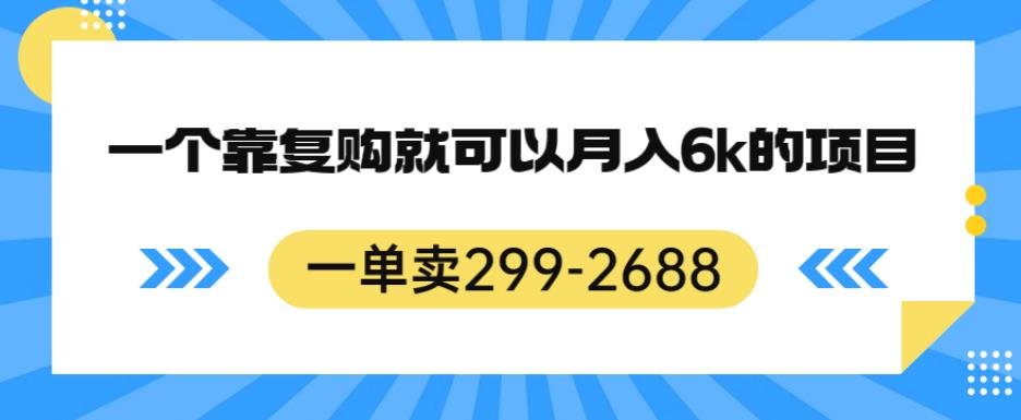 一单卖299-2688，一个靠复购就可以月入6k的暴利项目【揭秘】-千城资源网