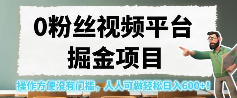 0粉丝视频平台掘金项目，操作方便没有门槛，人人可做轻松日入600+！【揭秘】-千城资源网