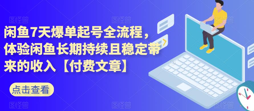 闲鱼7天爆单起号全流程，体验闲鱼长期持续且稳定带来的收入【付费文章】-千城资源网