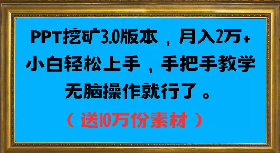 PPT挖矿3.0版本，月入2万小白轻松上手，手把手教学无脑操作就行了（送10万份素材）-千城资源网